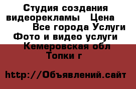 Студия создания видеорекламы › Цена ­ 20 000 - Все города Услуги » Фото и видео услуги   . Кемеровская обл.,Топки г.